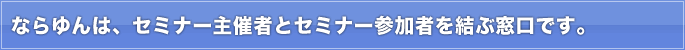 ならゆんは、セミナー主催者とセミナー参加者を結ぶ窓口です。